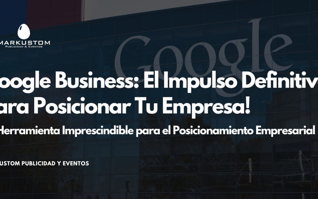 Google Business: El Impulso Definitivo para Posicionar Tu Empresa